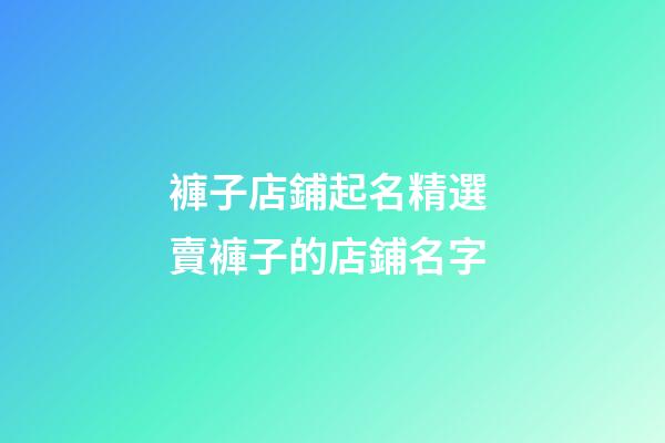 褲子店鋪起名精選 賣褲子的店鋪名字